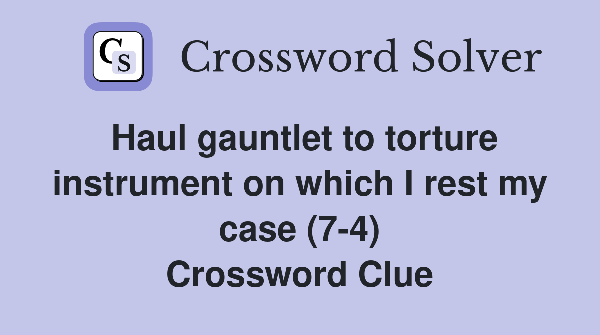 Haul gauntlet to torture instrument on which I rest my case (74